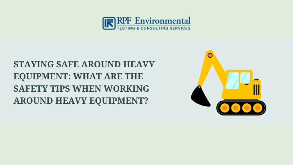 Staying Safe Around Heavy Equipment: What Are the Safety Tips When Working Around Heavy Equipment?